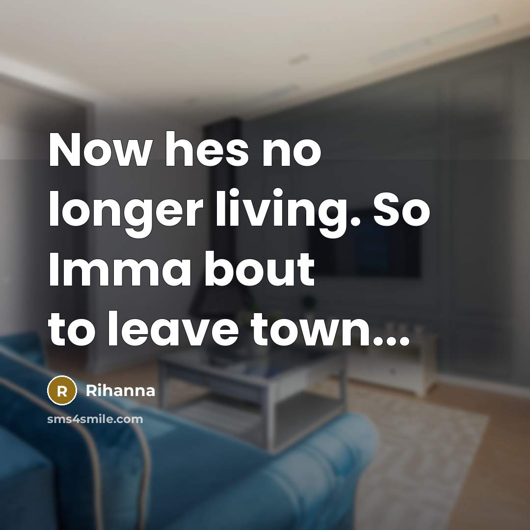 “Now hes no longer living. So Imma bout to leave town...” quote by Rihanna