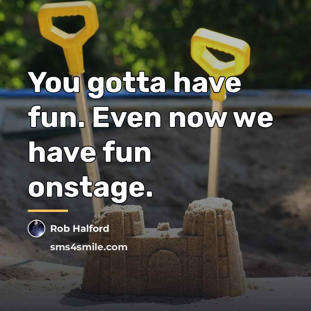 “You gotta have fun. Even now we have fun onstage.…” quote by Rob Halford