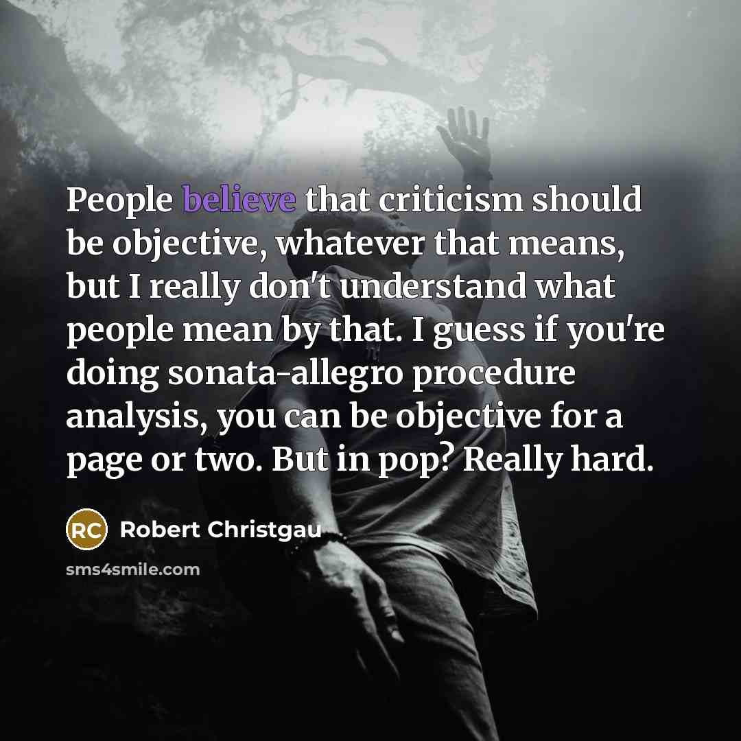 “People believe that criticism should be objective, whatever that means,…” quote by Robert Christgau