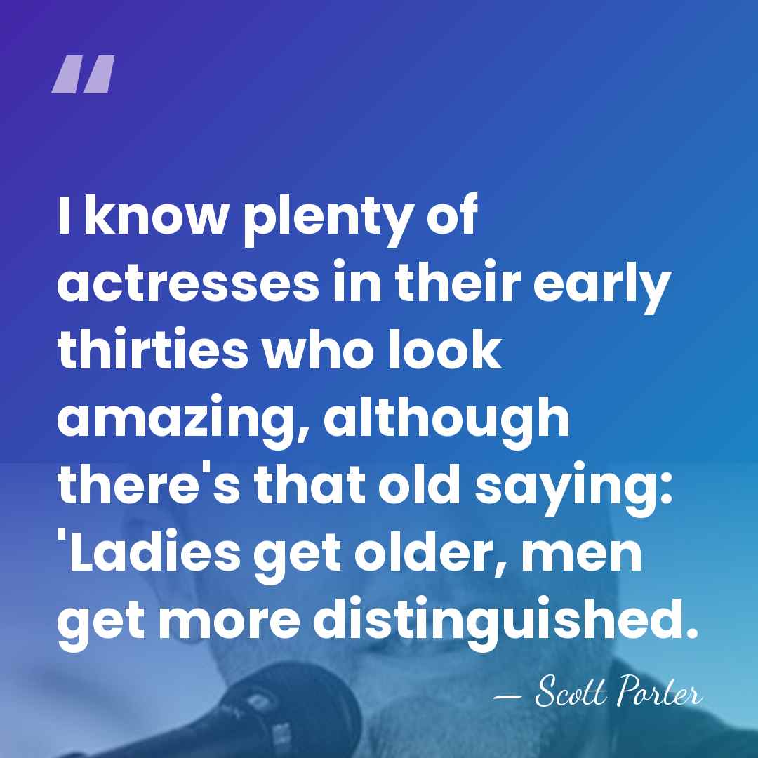 I know plenty of actresses in their early thirties who look amazing,&hellip; - Scott Porter