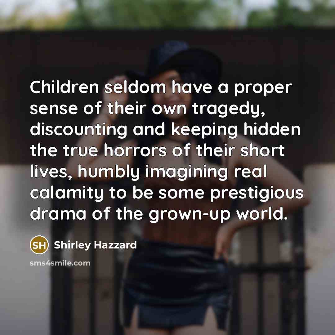 “Children seldom have a proper sense of their own tragedy,…” quote by Shirley Hazzard