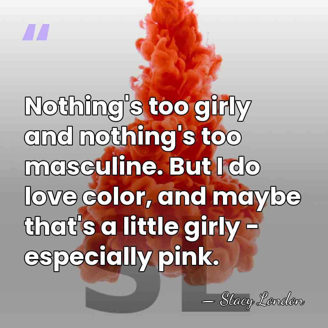 Nothing's too girly and nothing's too masculine. But I do love color,&hellip; - Stacy London