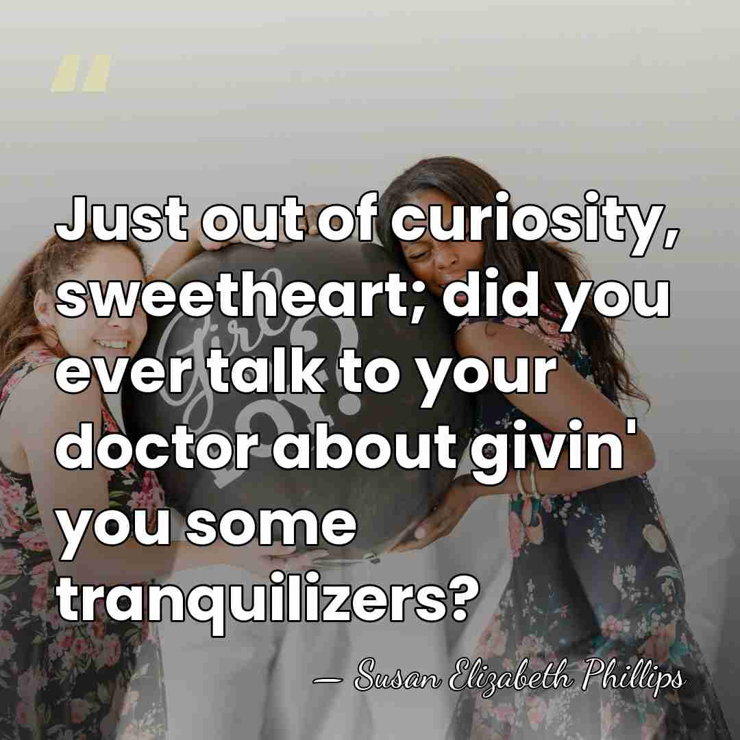 Just out of curiosity, sweetheart; did you ever talk to your doctor&hellip; - Susan Elizabeth Phillips