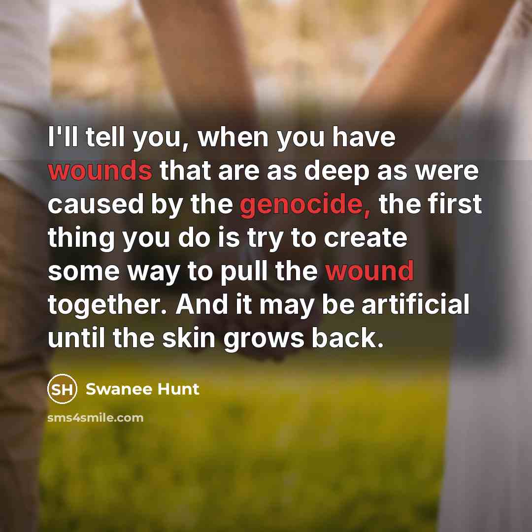 “I'll tell you, when you have wounds that are as…” quote by Swanee Hunt