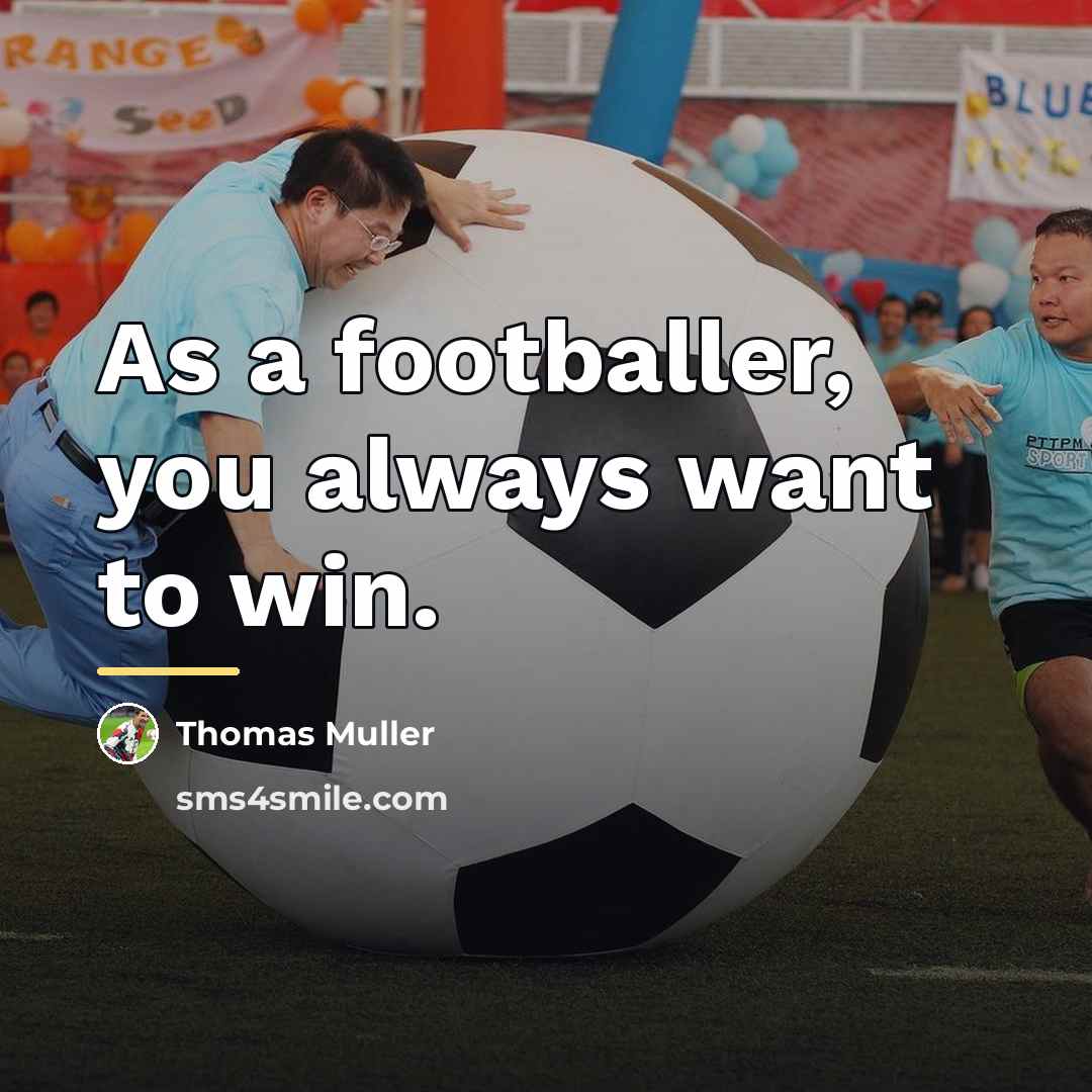 “As a footballer, you always want to win.…” quote by Thomas Muller