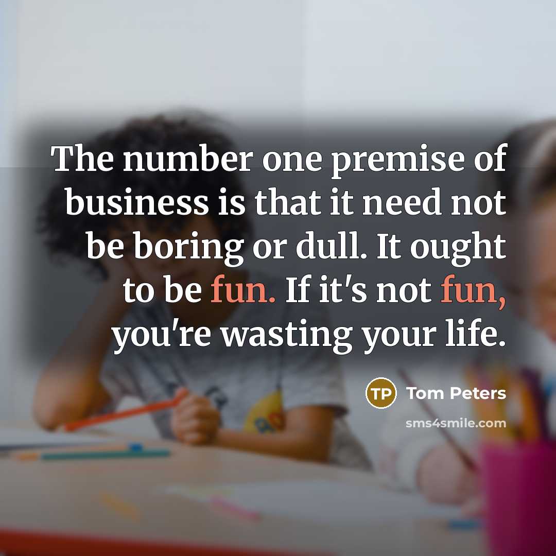 “The number one premise of business is that it need…” quote by Tom Peters