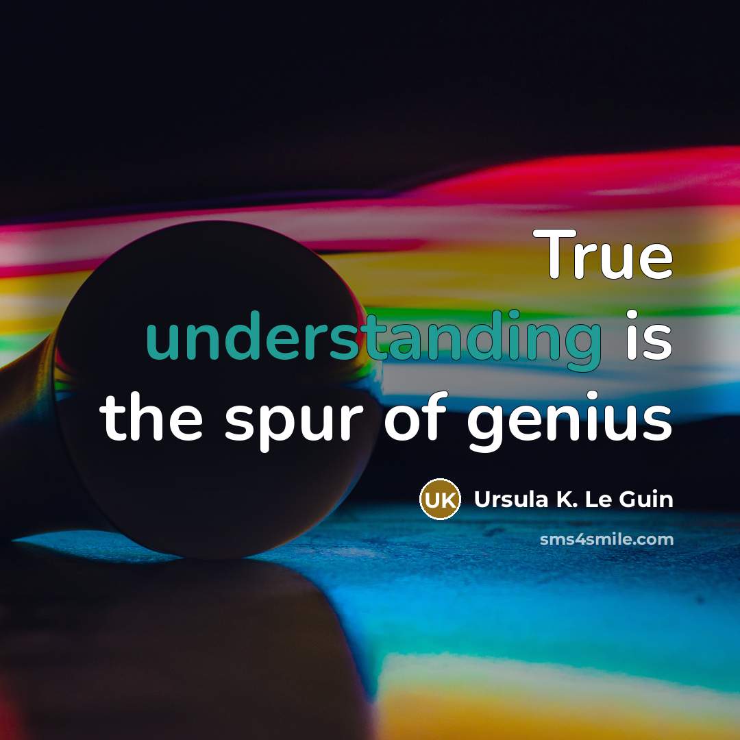 “True understanding is the spur of genius…” quote by Ursula K. Le Guin