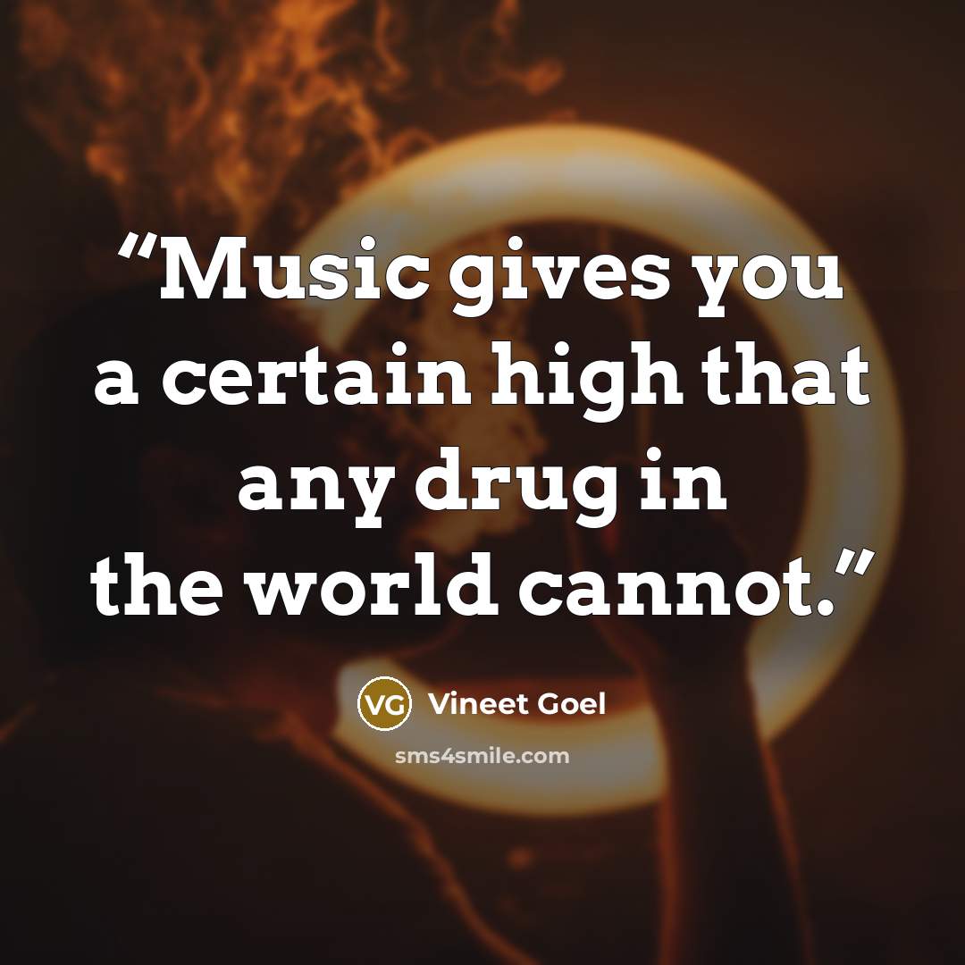 “Music gives you a certain high that any drug in the world cannot.” quote by Vineet Goel