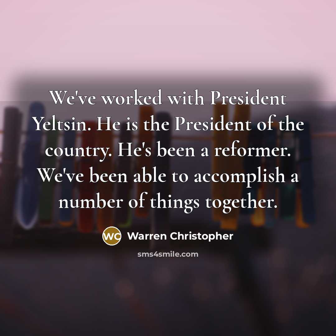 “We've worked with President Yeltsin. He is the President of…” quote by Warren Christopher