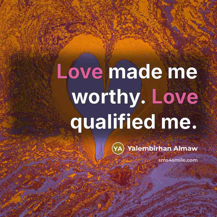 “Love made me worthy. Love qualified me.…” quote by Yalembirhan Almaw