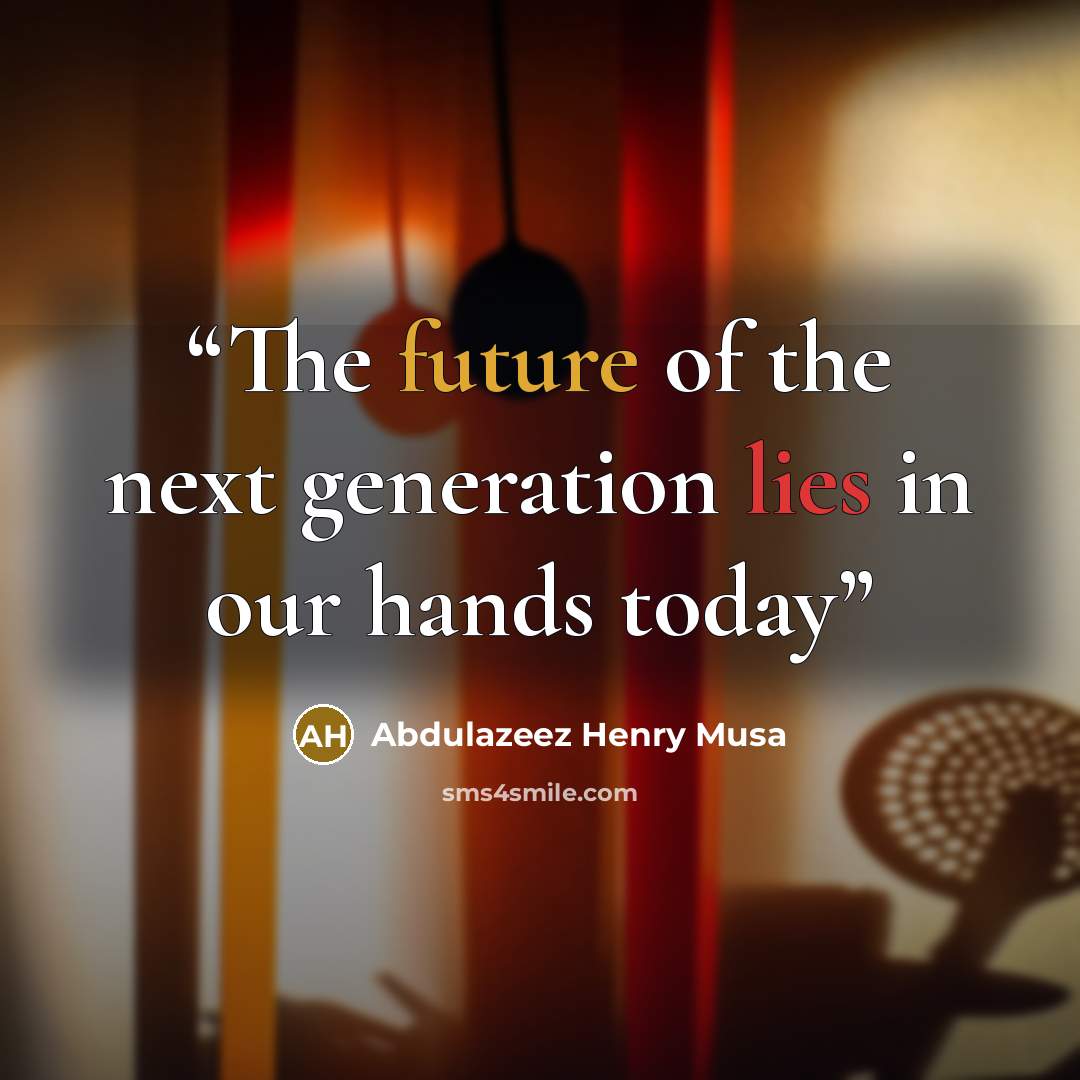 “The future of the next generation lies in our hands today” quote by Abdulazeez Henry Musa
