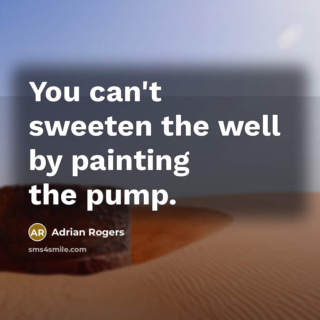 “You can't sweeten the well by painting the pump.…” quote by Adrian Rogers