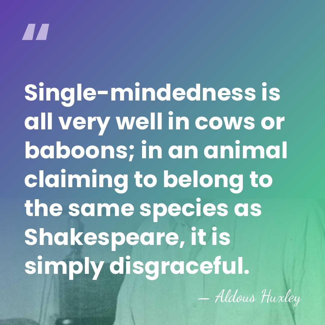 Single-mindedness is all very well in cows or baboons; in an animal&hellip; - Aldous Huxley