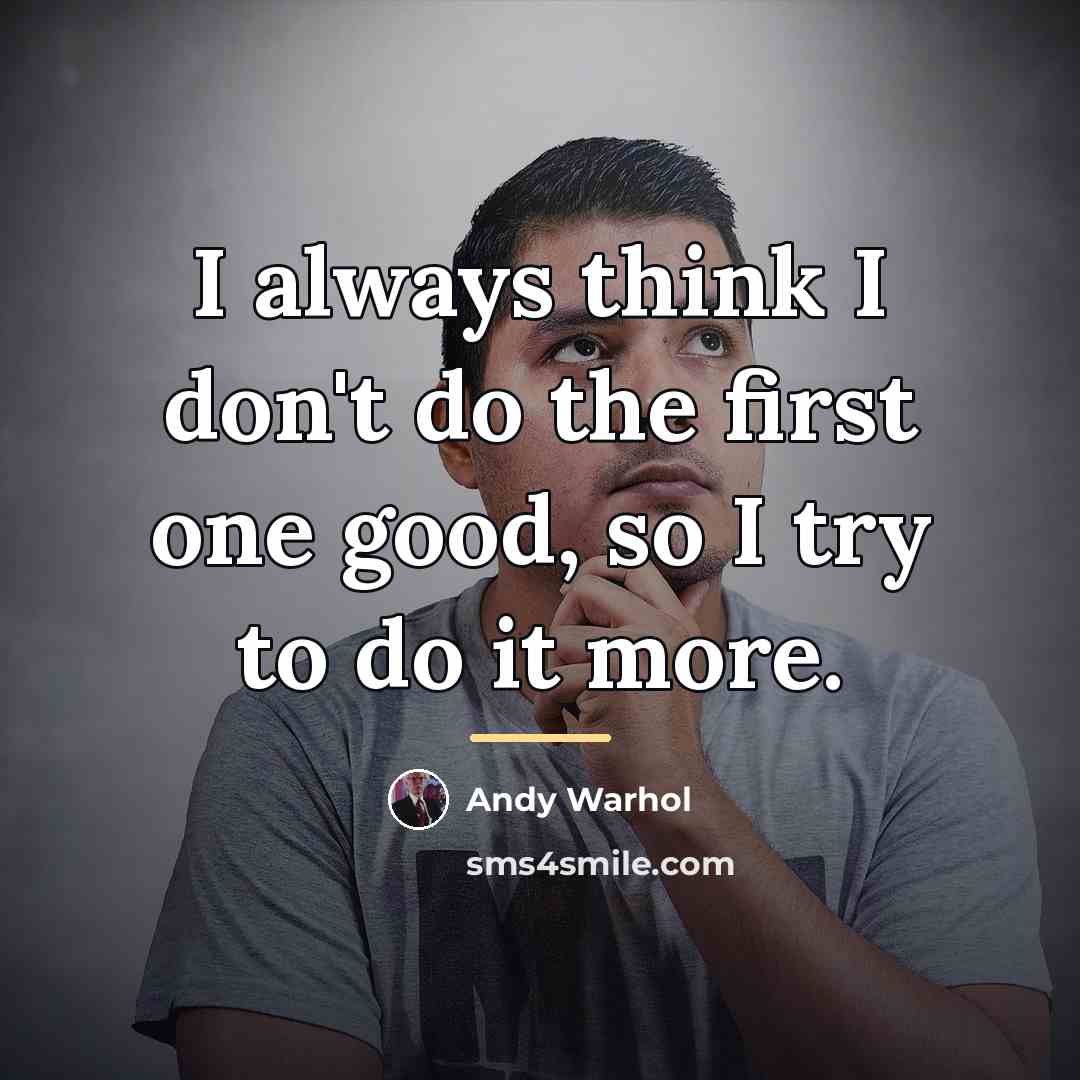 “I always think I don't do the first one good,…” quote by Andy Warhol