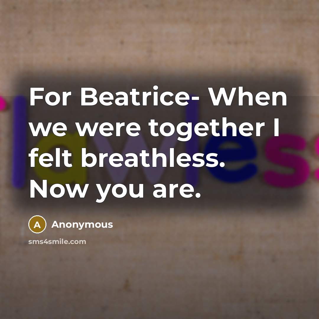 “For Beatrice- When we were together I felt breathless. Now you are.” quote by Anonymous