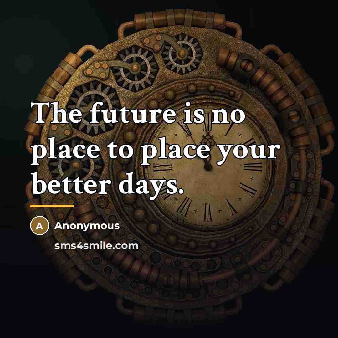 “The future is no place to place your better days.…” quote by Anonymous
