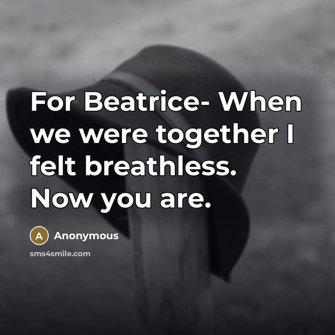 “For Beatrice- When we were together I felt breathless. Now…” quote by Anonymous