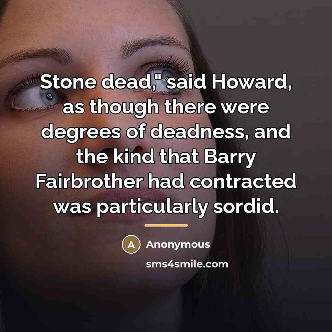 “Stone dead," said Howard, as though there were degrees of…” quote by Anonymous