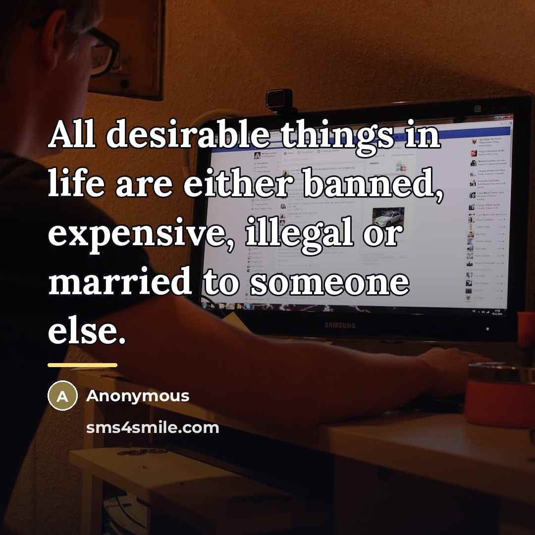 “All desirable things in life are either banned, expensive, illegal…” quote by Anonymous