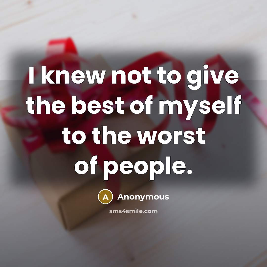 “I knew not to give the best of myself to the worst of people.” quote by Anonymous