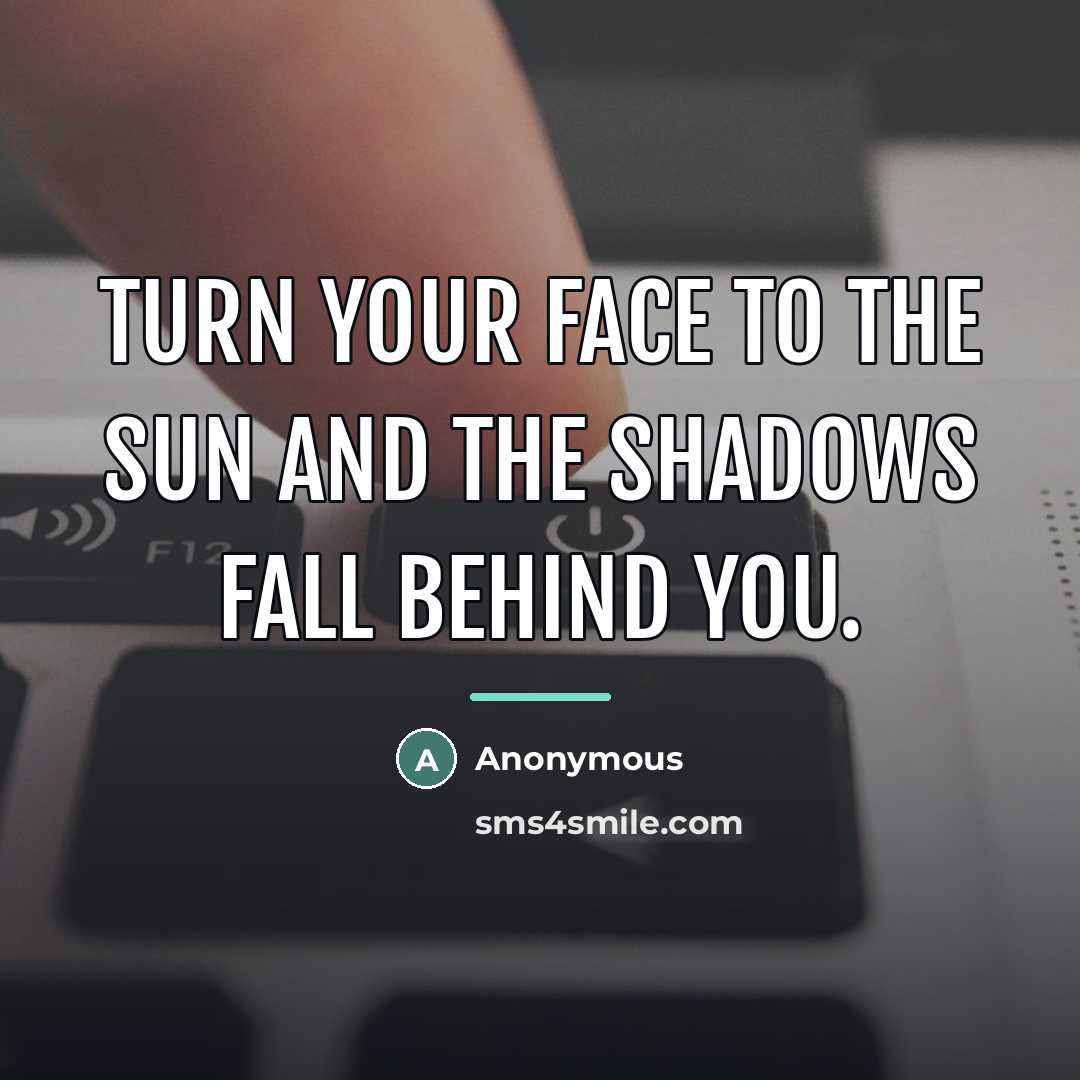 “Turn your face to the sun and the shadows fall…” quote by Anonymous