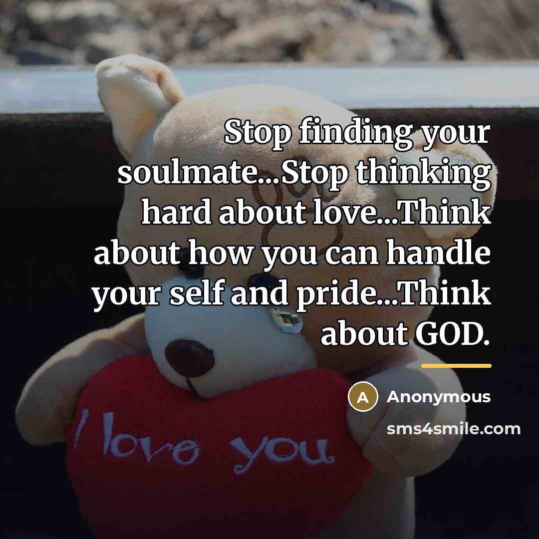 “Stop finding your soulmate...Stop thinking hard about love...Think about how…” quote by Anonymous