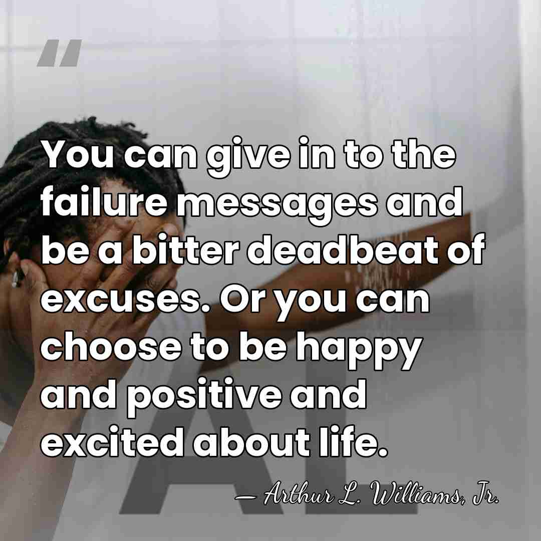 You can give in to the failure messages and be a bitter&hellip; - Arthur L. Williams, Jr.