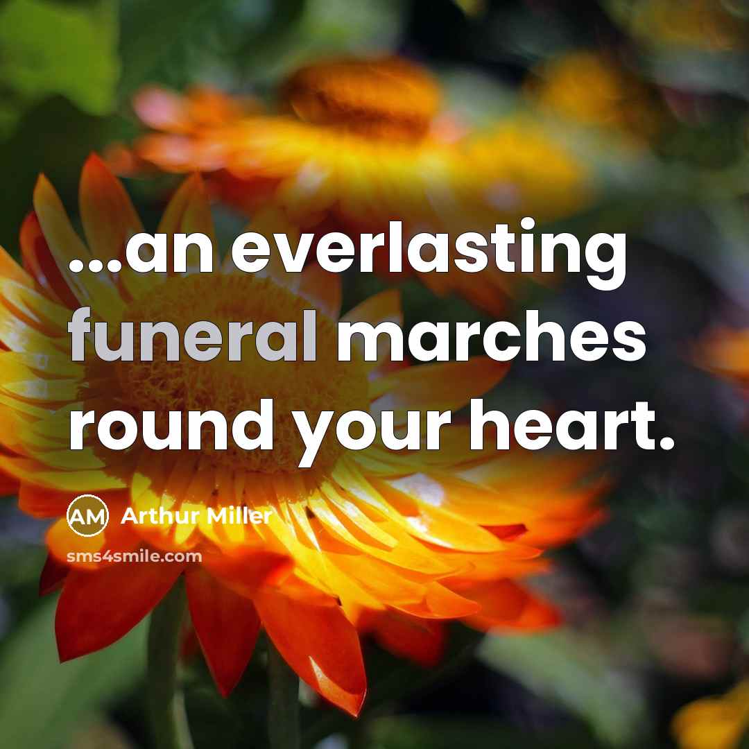 “...an everlasting funeral marches round your heart.…” quote by Arthur Miller