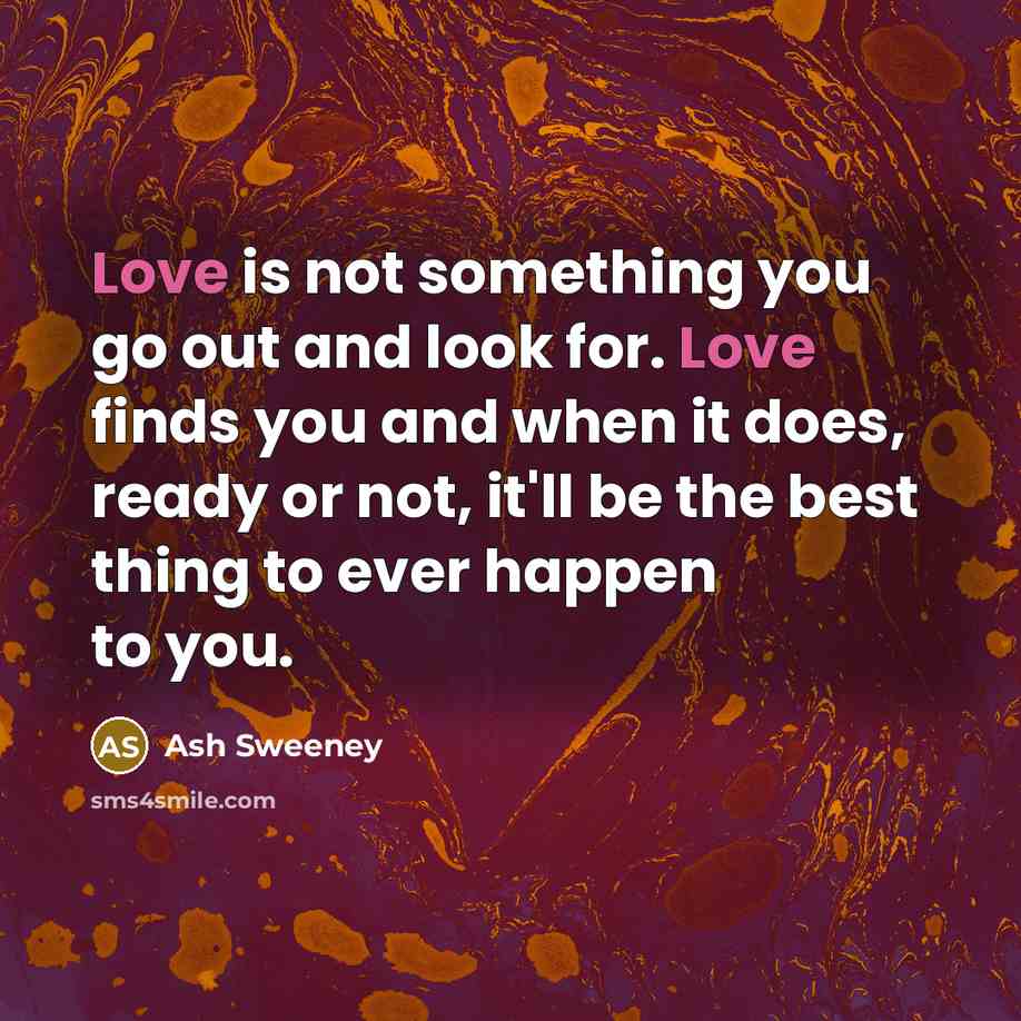 “Love is not something you go out and look for.…” quote by Ash Sweeney