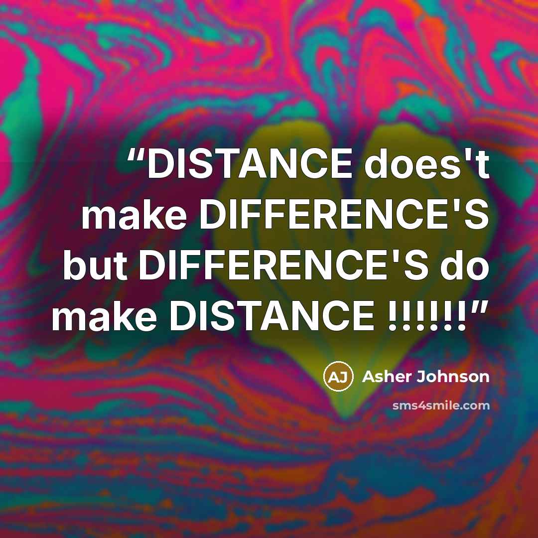 “DISTANCE does't make DIFFERENCE'S but DIFFERENCE'S do make DISTANCE !!!!!!” quote by Asher Johnson