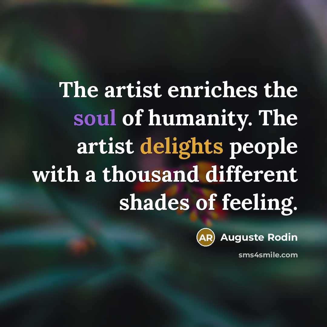 “The artist enriches the soul of humanity. The artist delights…” quote by Auguste Rodin