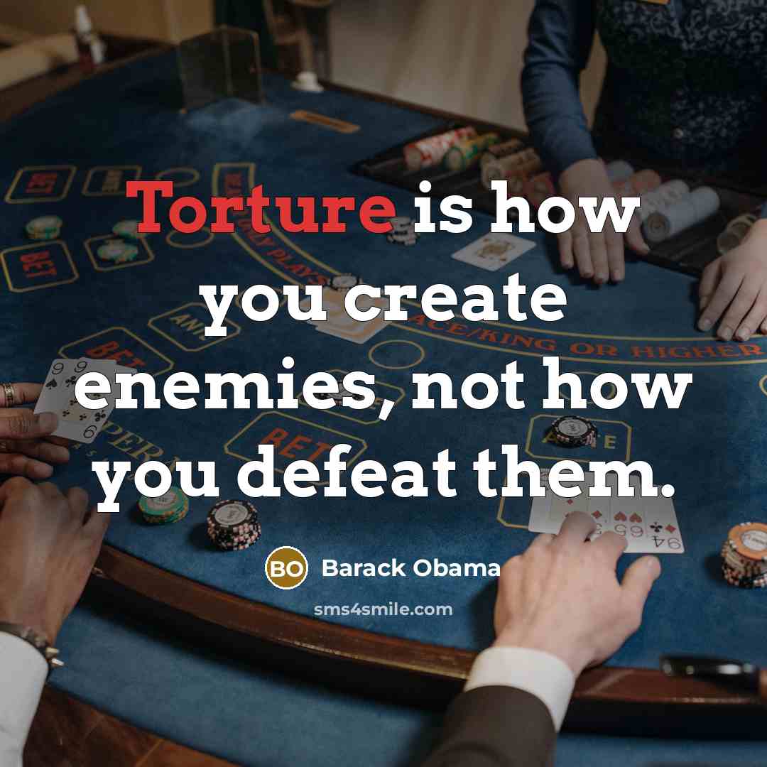 “Torture is how you create enemies, not how you defeat…” quote by Barack Obama