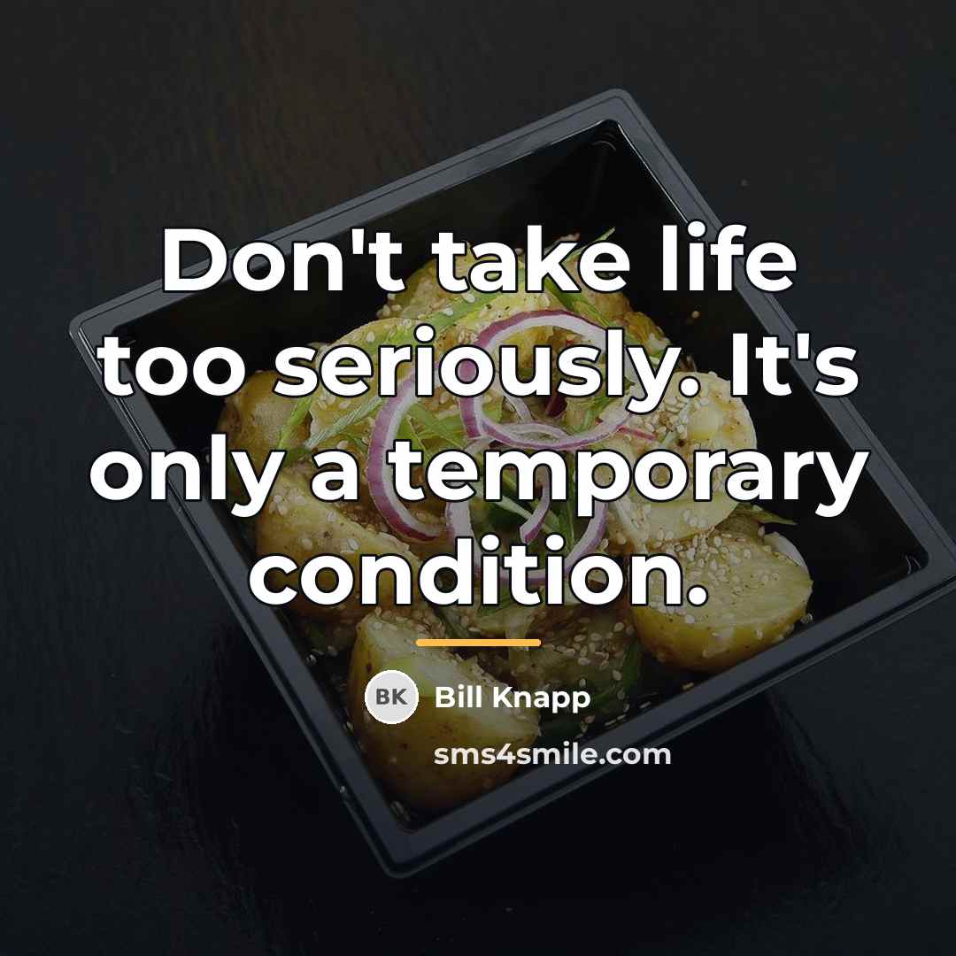 “Don't take life too seriously. It's only a temporary condition.…” quote by Bill Knapp