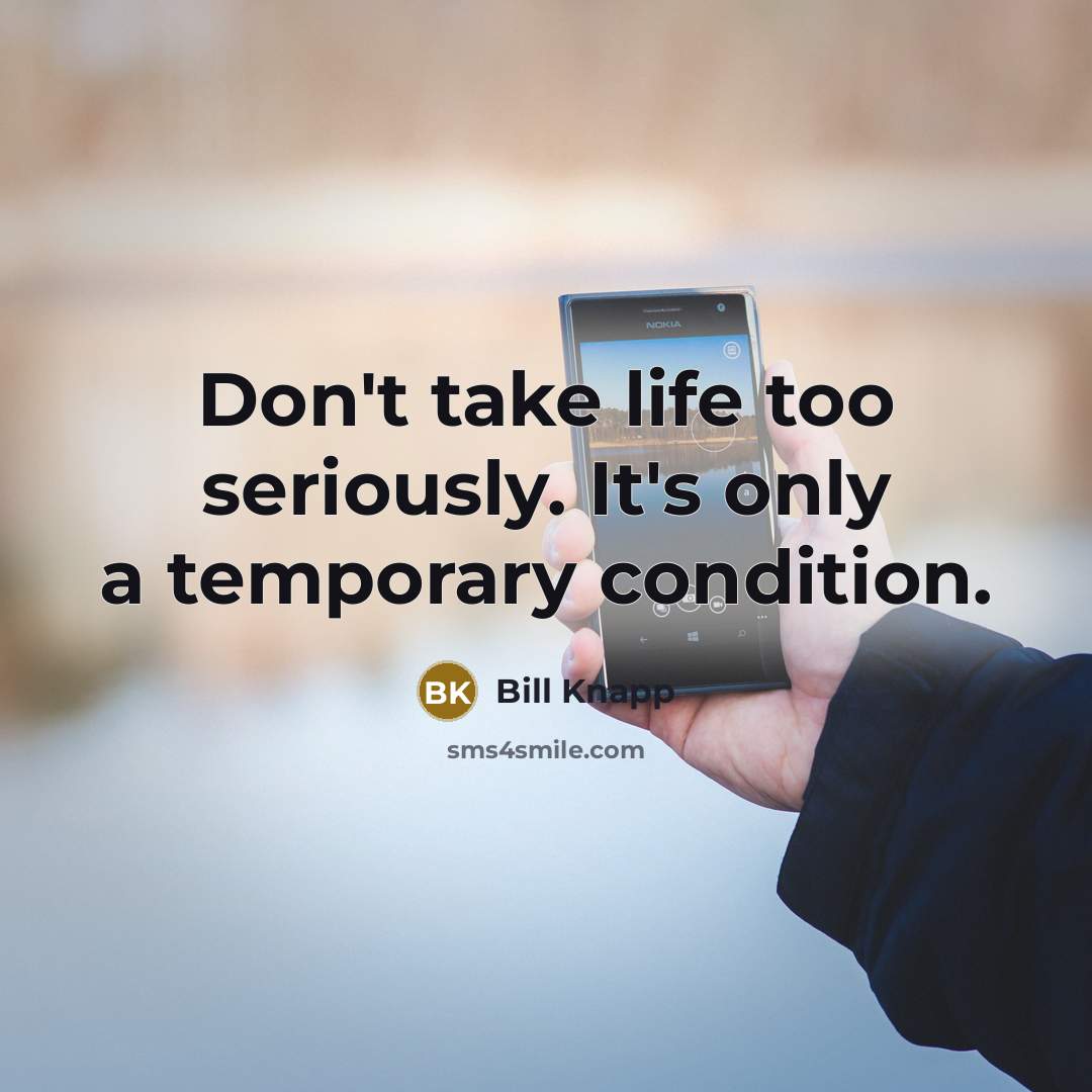 “Don't take life too seriously. It's only a temporary condition.” quote by Bill Knapp