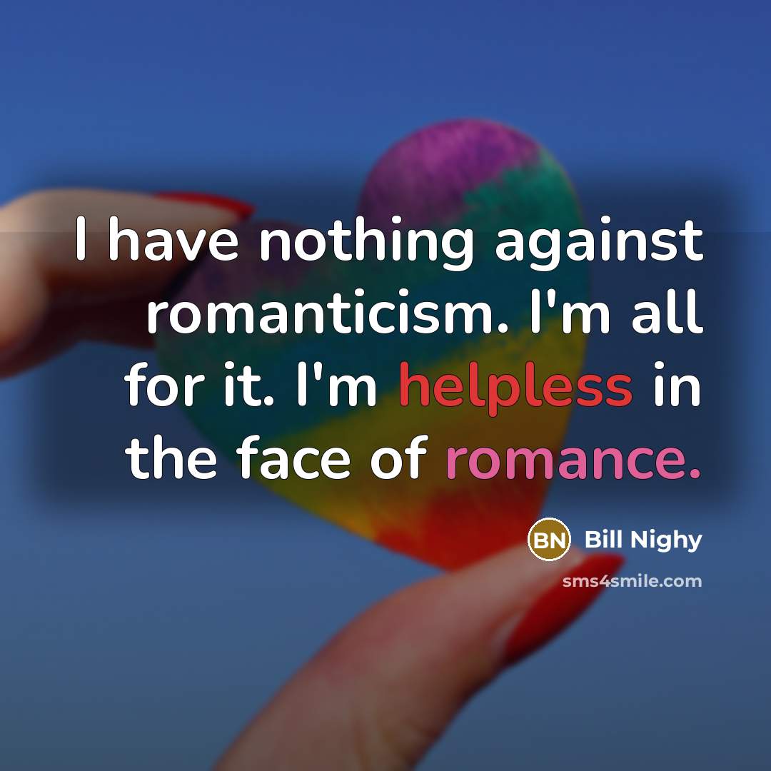 “I have nothing against romanticism. I'm all for it. I'm…” quote by Bill Nighy