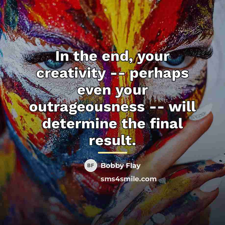 “In the end, your creativity -- perhaps even your outrageousness…” quote by Bobby Flay