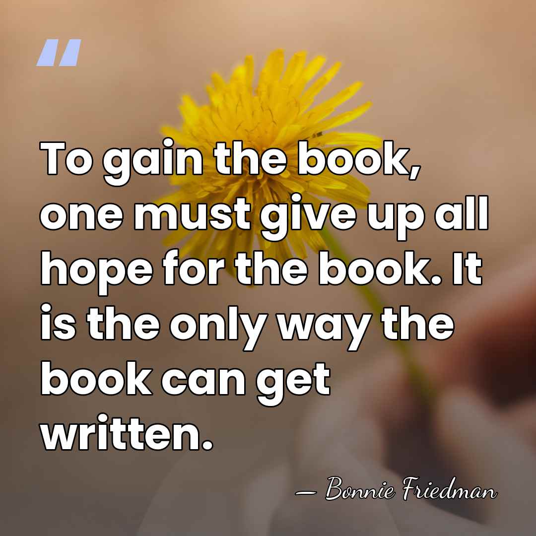 To gain the book, one must give up all hope for the&hellip; - Bonnie Friedman