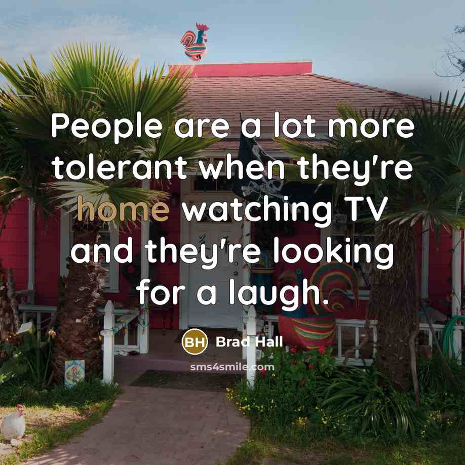 “People are a lot more tolerant when they're home watching…” quote by Brad Hall
