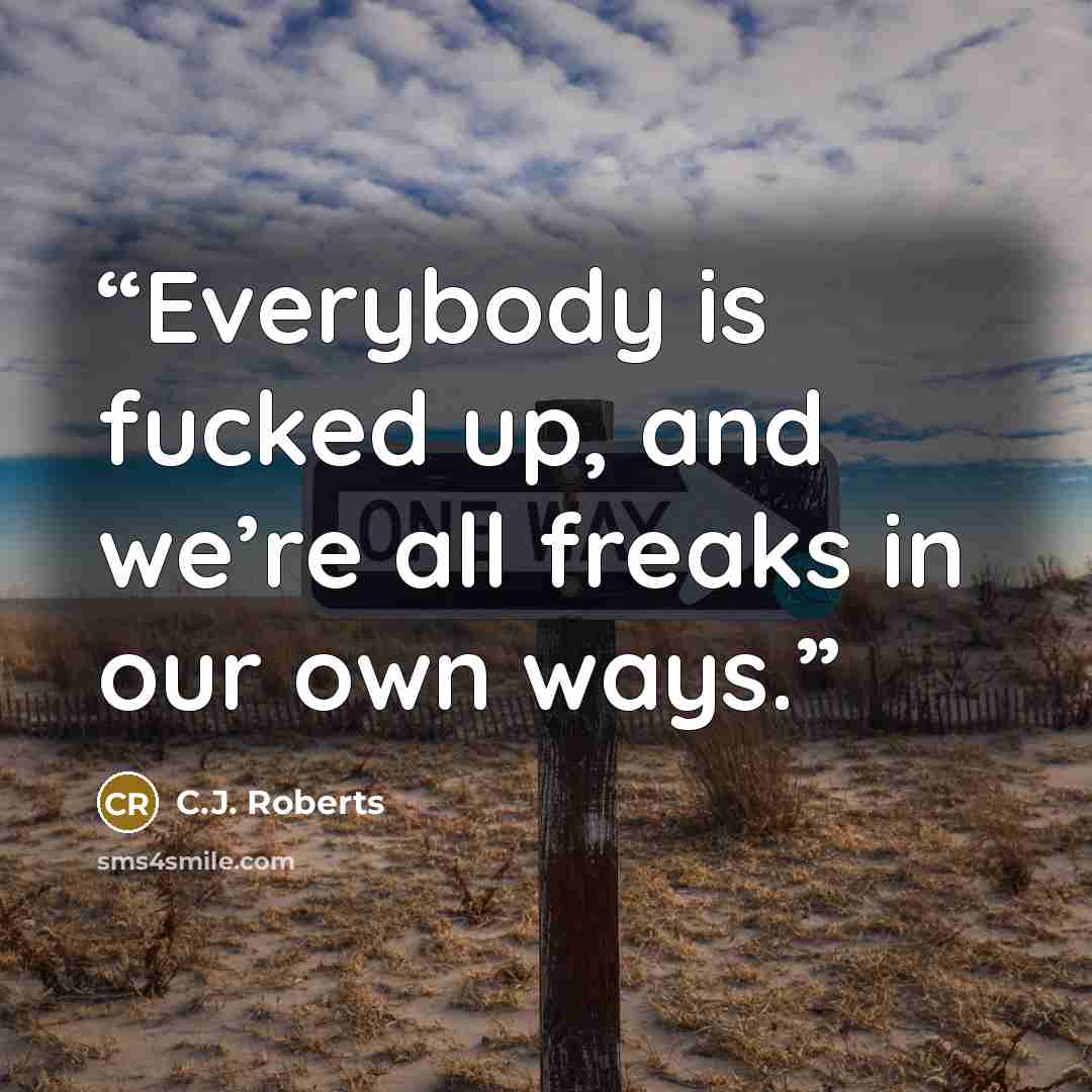 “Everybody is fucked up, and we’re all freaks in our own ways.” quote by C.J. Roberts