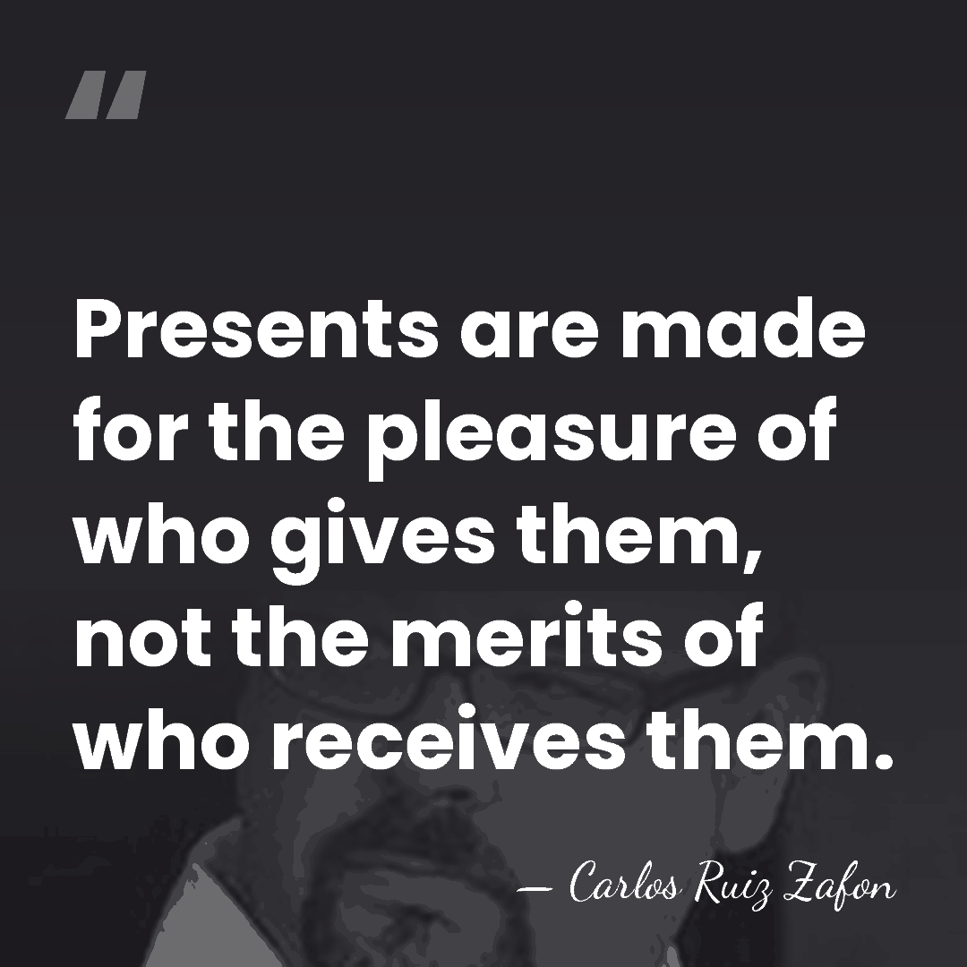 Presents are made for the pleasure of who gives them, not the&hellip; - Carlos Ruiz Zafon
