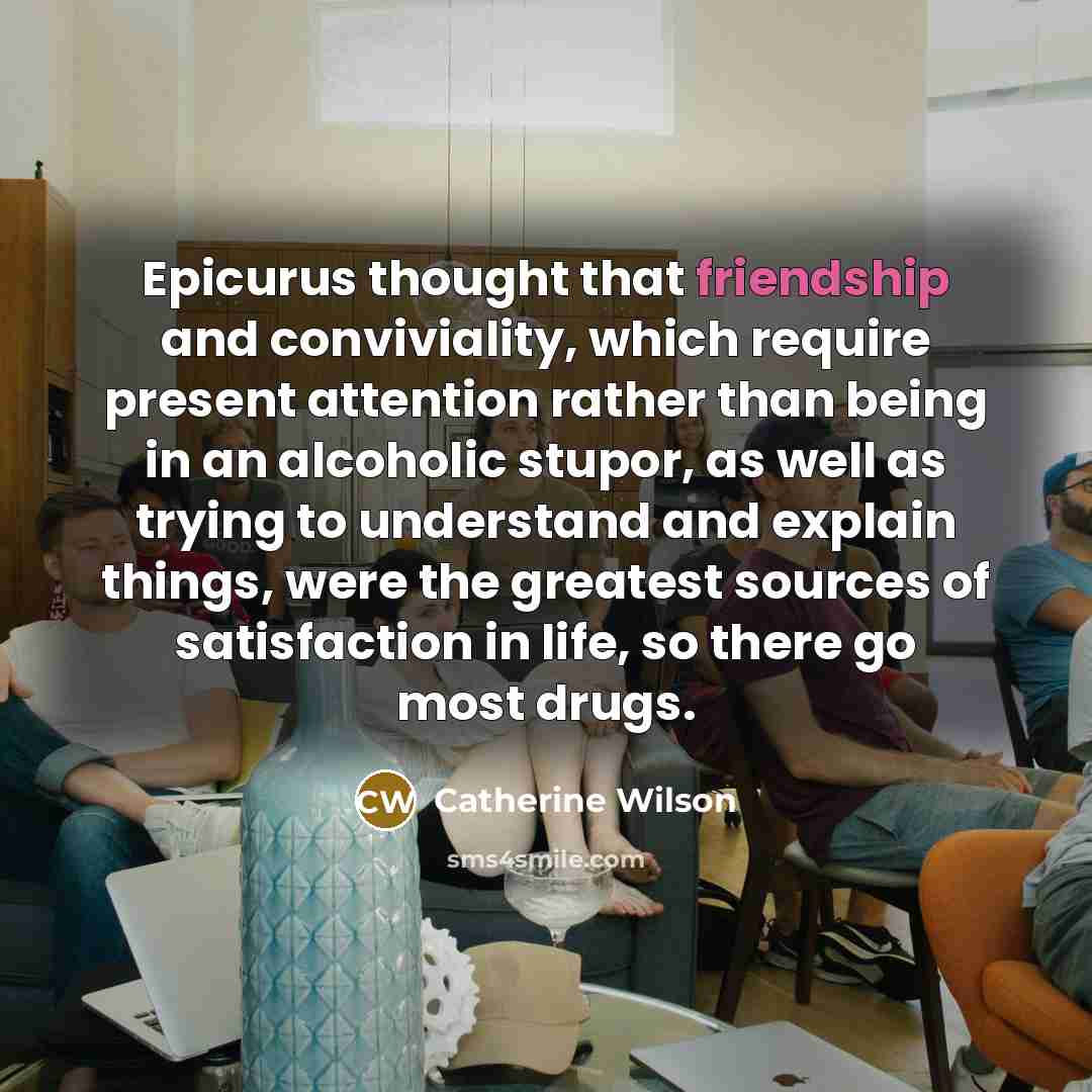 “Epicurus thought that friendship and conviviality, which require present attention…” quote by Catherine Wilson