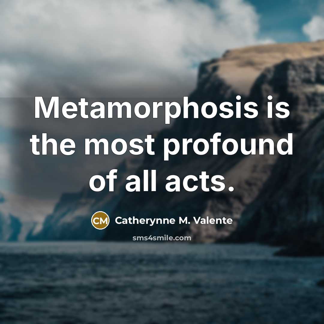 “Metamorphosis is the most profound of all acts.…” quote by Catherynne M. Valente