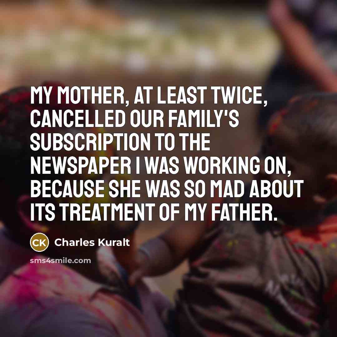 “My mother, at least twice, cancelled our family's subscription to…” quote by Charles Kuralt