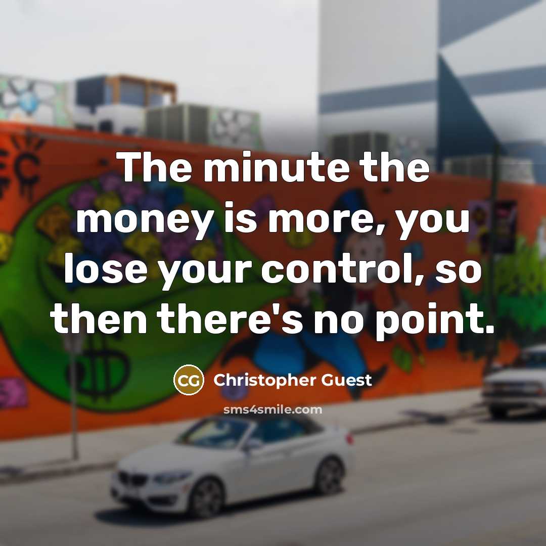 “The minute the money is more, you lose your control,…” quote by Christopher Guest