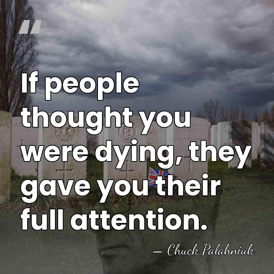 If people thought you were dying, they gave you their full attention. - Chuck Palahniuk