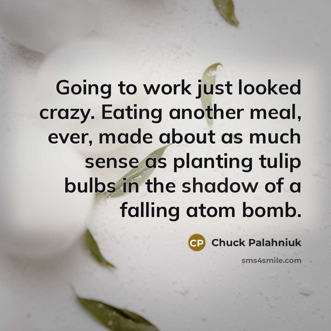“Going to work just looked crazy. Eating another meal, ever,…” quote by Chuck Palahniuk