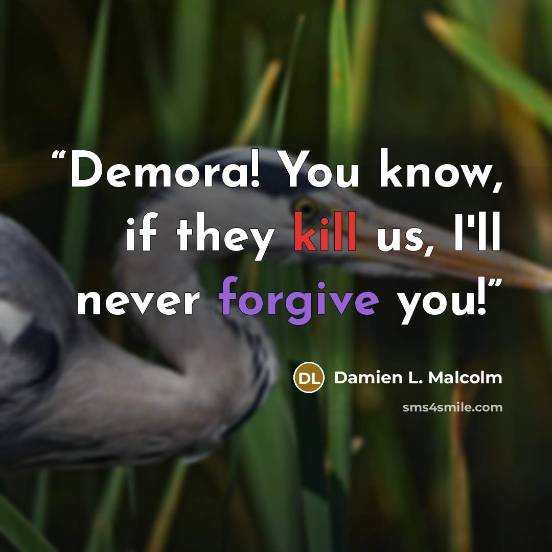 “Demora! You know, if they kill us, I'll never forgive you!” quote by Damien L. Malcolm