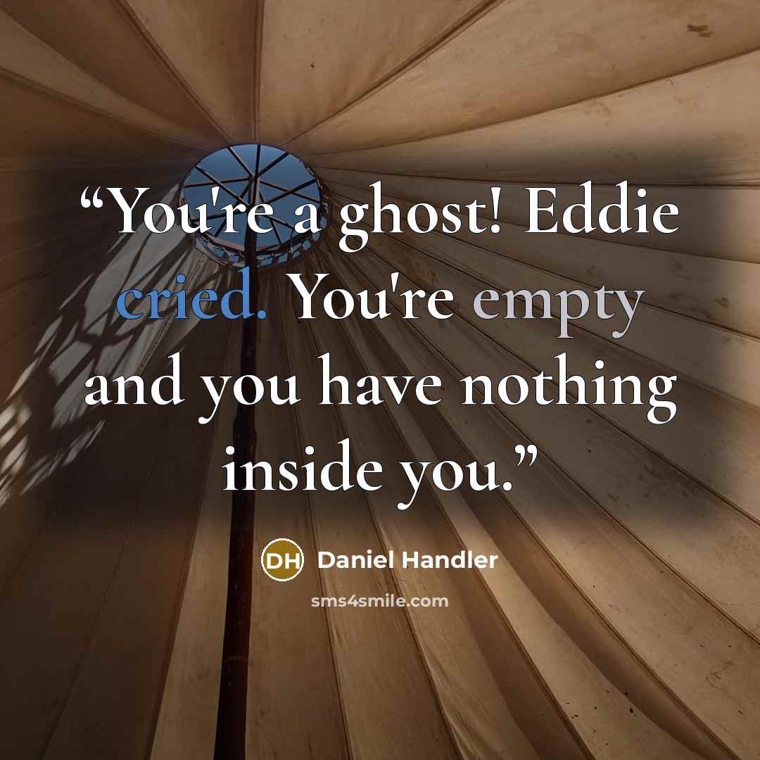 “You're a ghost! Eddie cried. You're empty and you have nothing inside you.” quote by Daniel Handler