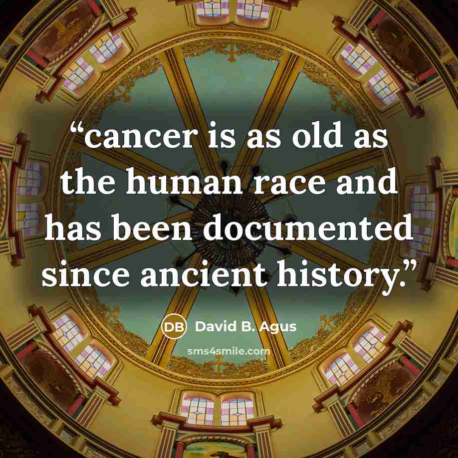 “cancer is as old as the human race and has been documented since ancient history.” quote by David B. Agus