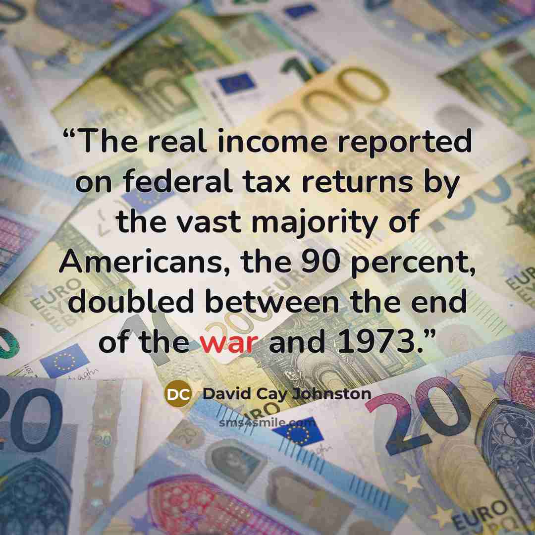 “The real income reported on federal tax returns by the vast majority of Americans, the 90 percent, doubled between the end of the war and 1973.” quote by David Cay Johnston